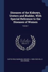 Cover image for Diseases of the Kidneys, Ureters and Bladder, with Special Reference to the Diseases of Women; Volume 1