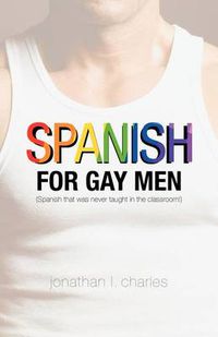 Cover image for Spanish for Gay Men (Spanish That Was Never Taught in the Classroom!)