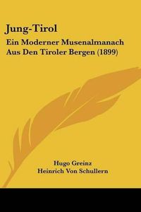 Cover image for Jung-Tirol: Ein Moderner Musenalmanach Aus Den Tiroler Bergen (1899)