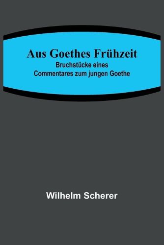 Cover image for Aus Goethes Fruehzeit; Bruchstuecke eines Commentares zum jungen Goethe