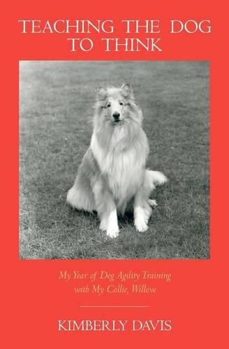 Cover image for Teaching the Dog to Think: My Year of Dog Agility Training with My Collie, Willow