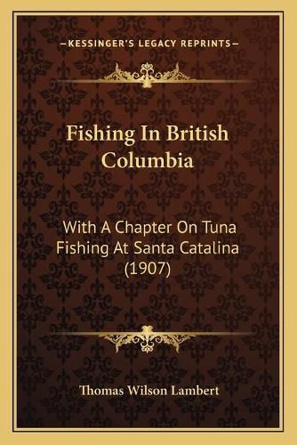 Fishing in British Columbia: With a Chapter on Tuna Fishing at Santa Catalina (1907)