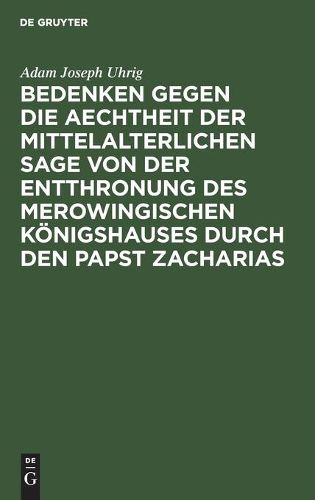 Cover image for Bedenken Gegen Die Aechtheit Der Mittelalterlichen Sage Von Der Entthronung Des Merowingischen Koenigshauses Durch Den Papst Zacharias