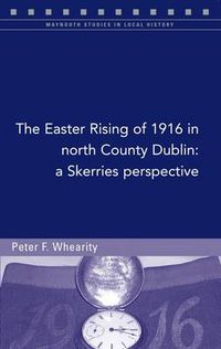 Cover image for The Easter Rising of 1916 in North Co. Dublin: A Skerries Perspective