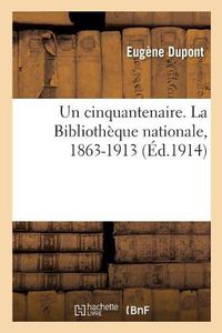 Cover image for Un Cinquantenaire. La Bibliotheque Nationale, 1863-1913