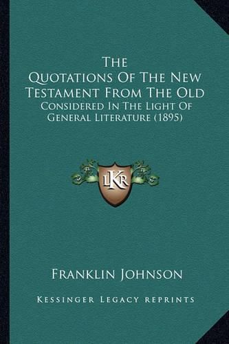 Cover image for The Quotations of the New Testament from the Old: Considered in the Light of General Literature (1895)