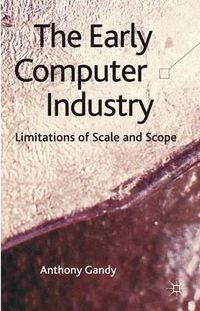 Cover image for The Early Computer Industry: Limitations of Scale and Scope