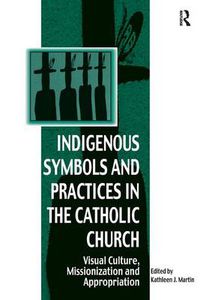 Cover image for Indigenous Symbols and Practices in the Catholic Church: Visual Culture, Missionization and Appropriation