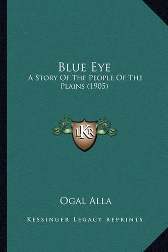 Cover image for Blue Eye Blue Eye: A Story of the People of the Plains (1905) a Story of the People of the Plains (1905)