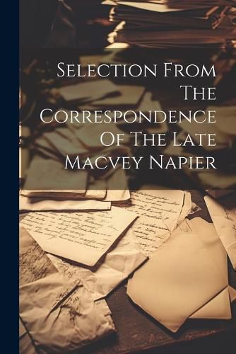 Cover image for Selection From The Correspondence Of The Late Macvey Napier