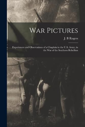 Cover image for War Pictures: Experiences and Observations of a Chaplain in the U.S. Army, in the War of the Southern Rebellion