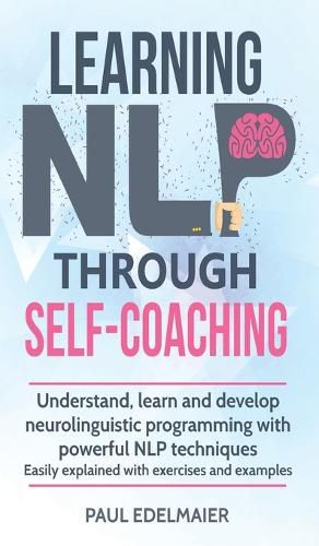 Cover image for Learning NLP Through Self-Coaching: Understand, learn and develop neurolinguistic programming with powerful NLP techniques - easily explained with exercises and examples