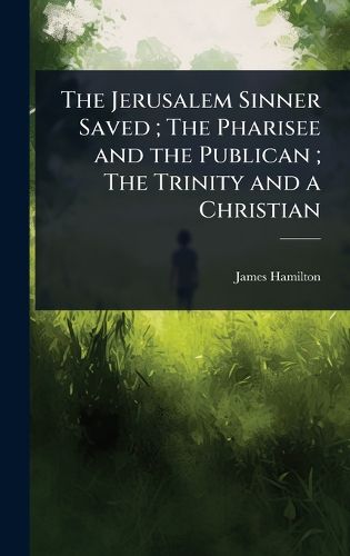 Cover image for The Jerusalem Sinner Saved; The Pharisee and the Publican; The Trinity and a Christian