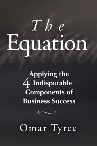 The Equation: Applying the 4 Indisputable Components of Business Success