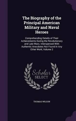 Cover image for The Biography of the Principal American Military and Naval Heroes: Comprehending Details of Their Achievements During the Revolutionary and Late Wars. Interspersed with Authentic Anecdotes Not Found in Any Other Work, Volume 2
