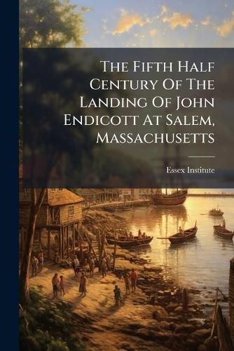 Cover image for The Fifth Half Century Of The Landing Of John Endicott At Salem, Massachusetts