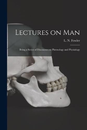 Cover image for Lectures on Man: Being a Series of Discourses on Phrenology and Physiology