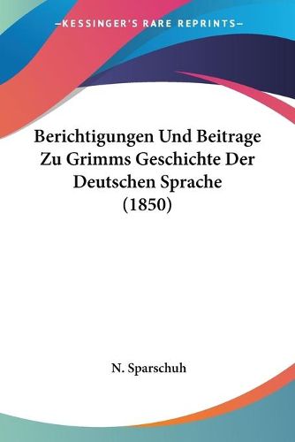 Cover image for Berichtigungen Und Beitrage Zu Grimms Geschichte Der Deutschen Sprache (1850)