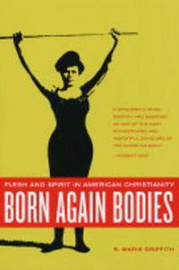 Cover image for Born Again Bodies: Flesh and Spirit in American Christianity