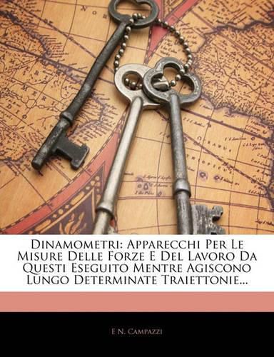 Cover image for Dinamometri: Apparecchi Per Le Misure Delle Forze E del Lavoro Da Questi Eseguito Mentre Agiscono Lungo Determinate Traiettonie...