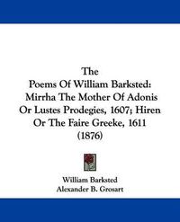 Cover image for The Poems of William Barksted: Mirrha the Mother of Adonis or Lustes Prodegies, 1607; Hiren or the Faire Greeke, 1611 (1876)