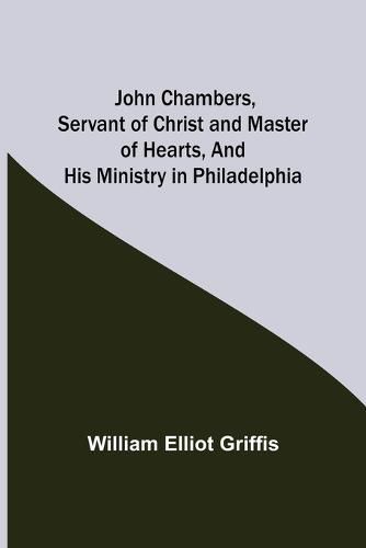 Cover image for John Chambers, Servant of Christ and Master of Hearts, and His Ministry in Philadelphia