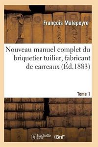 Cover image for Nouveau Manuel Complet Du Briquetier Tuilier, Fabricant de Carreaux Tome 1