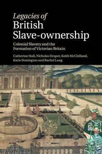 Cover image for Legacies of British Slave-Ownership: Colonial Slavery and the Formation of Victorian Britain