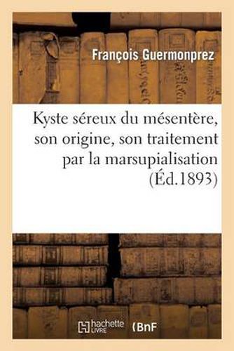 Kyste Sereux Du Mesentere, Son Origine, Son Traitement Par La Marsupialisation: Communication: Presentee A La Societe Anatomo-Clinique de Lille