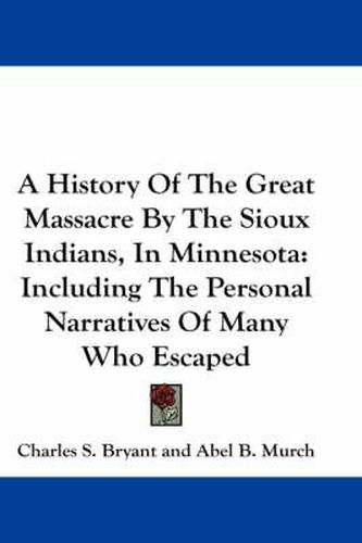 Cover image for A History of the Great Massacre by the Sioux Indians, in Minnesota: Including the Personal Narratives of Many Who Escaped