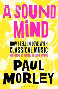 Cover image for A Sound Mind: How I Fell in Love with Classical Music (and Decided to Rewrite its Entire History)