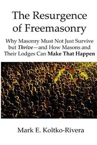 Cover image for The Resurgence of Freemasonry: Why Masonry Must Not Just Survive but Thrive-And How Masons and Their Lodges Can Make That Happen