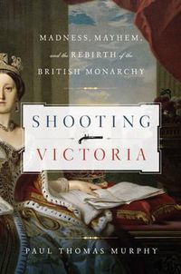 Cover image for Shooting Victoria: Madness, Mayhem, and the Rebirth of the British Monarchy