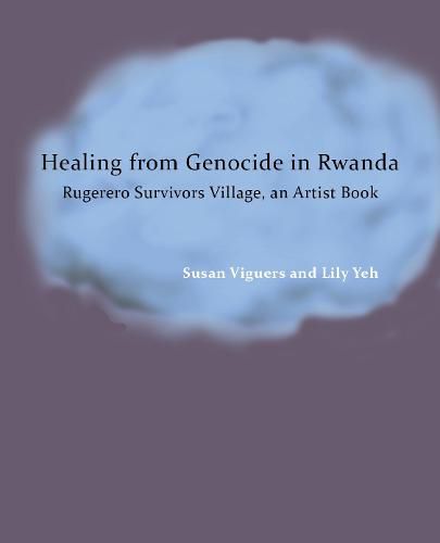 Cover image for Healing from Genocide in Rwanda: Rugerero Survivors Village, an Artist Book