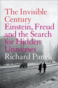 Cover image for The Invisible Century: Einstein, Freud and the Search for Hidden Universes