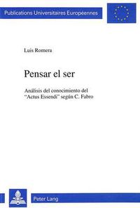 Cover image for Pensar El Ser: Analisis del Conocimiento del -Actus Essendi- Segun C. Fabro