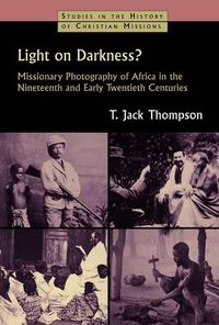 Cover image for Light on Darkness?: Missionary Photography of Africa in the Nineteenth and Early Twentieth Centuries