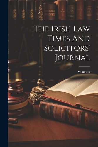 Cover image for The Irish Law Times And Solicitors' Journal; Volume 6