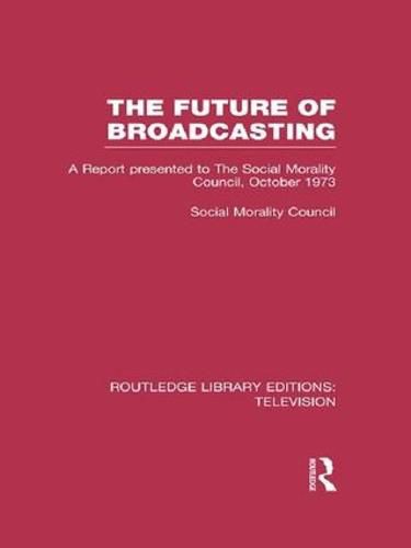 Cover image for The Future of Broadcasting: A Report Presented to the Social Morality Council, October 1973