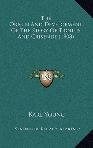 Cover image for The Origin and Development of the Story of Troilus and Crisende (1908)