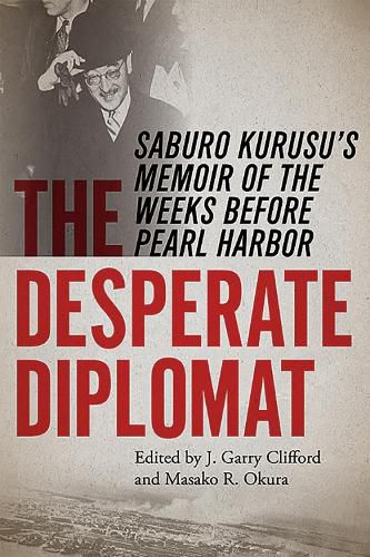 The Desperate Diplomat: Saburo Kurusu's Memoir of the Weeks before Pearl Harbor