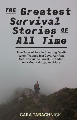 Cover image for The Greatest Survival Stories Of All Time: True Tales of People Cheating Death When Trapped in a Cave, Adrift at Sea, Lost in the Forest, Stranded on a Mountaintop and More