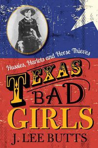 Cover image for Texas Bad Girls: Hussies, Harlots and Horse Thieves