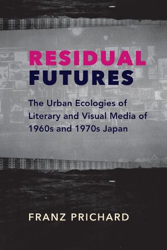 Cover image for Residual Futures: The Urban Ecologies of Literary and Visual Media of 1960s and 1970s Japan