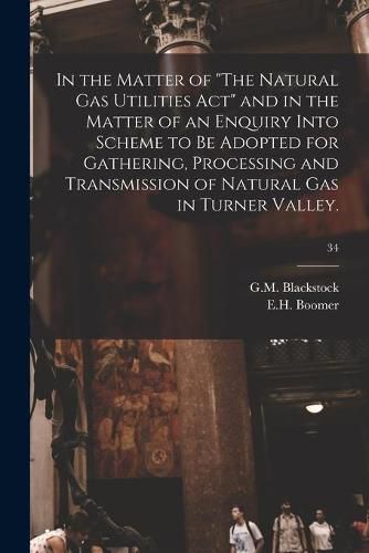 In the Matter of The Natural Gas Utilities Act and in the Matter of an Enquiry Into Scheme to Be Adopted for Gathering, Processing and Transmission of Natural Gas in Turner Valley.; 34