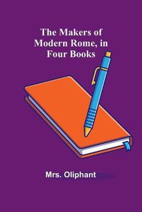 Cover image for The Makers of Modern Rome, in Four Books