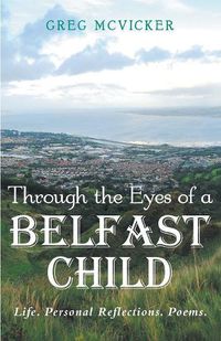 Cover image for Through the Eyes of a Belfast Child: Life. Personal Reflections. Poems.