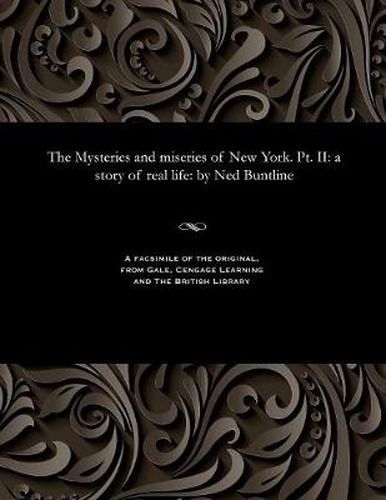 The Mysteries and Miseries of New York. Pt. II: A Story of Real Life: By Ned Buntline