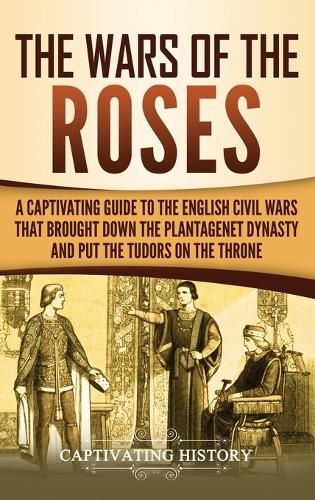 Cover image for The Wars of the Roses: A Captivating Guide to the English Civil Wars That Brought down the Plantagenet Dynasty and Put the Tudors on the Throne