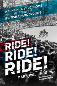 Cover image for Ride! Ride! Ride!: Herne Hill Velodrome and the Story of British Track Cycling